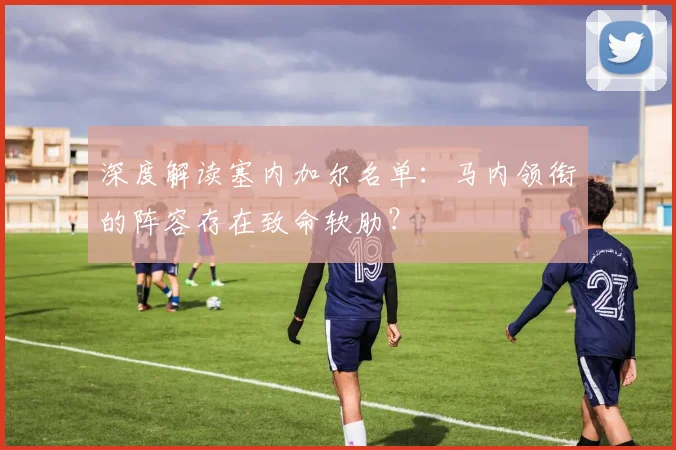 深度解读塞内加尔名单：马内领衔的阵容存在致命软肋？