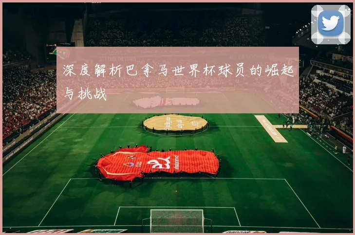 深度解析巴拿马世界杯球员的崛起与挑战