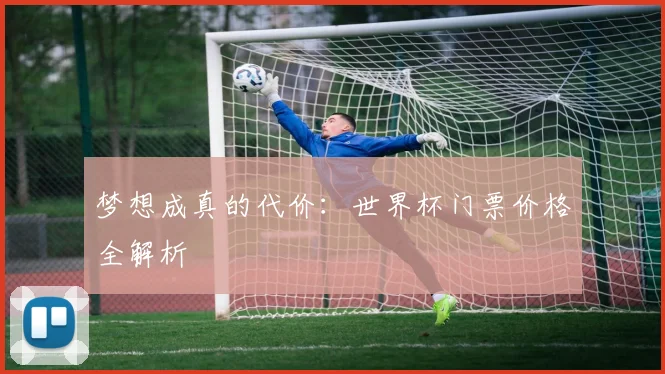 梦想成真的代价：世界杯门票价格全解析