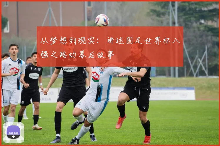 从梦想到现实：讲述国足世界杯八强之路的幕后故事
