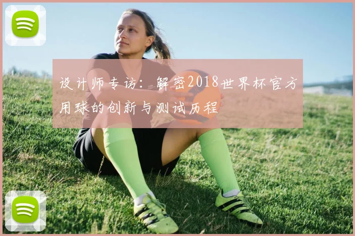 设计师专访：解密2018世界杯官方用球的创新与测试历程