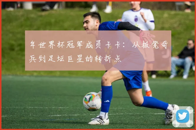 年世界杯冠军成员卡卡：从板凳奇兵到足坛巨星的转折点
