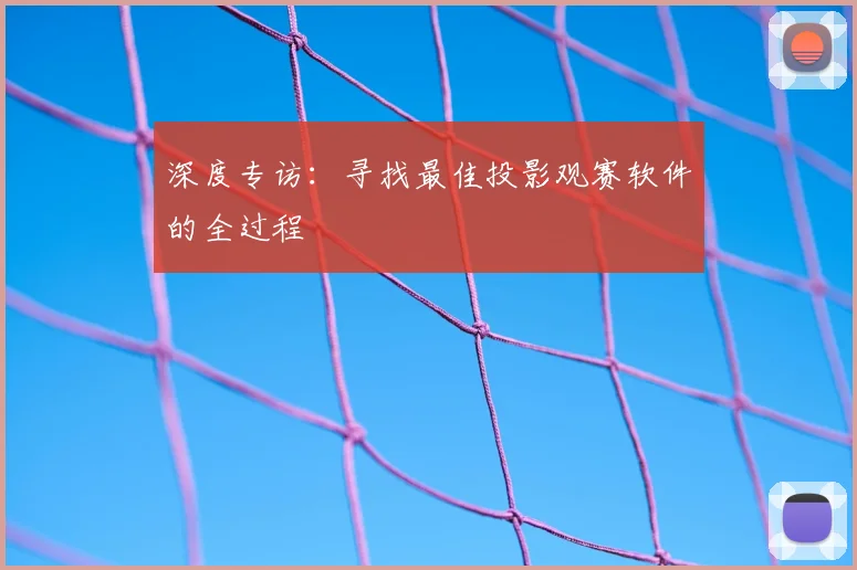 深度专访：寻找最佳投影观赛软件的全过程