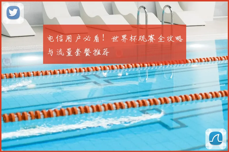 电信用户必看！世界杯观赛全攻略与流量套餐推荐