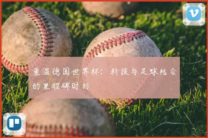 重温德国世界杯:科技与足球结合的里程碑时刻