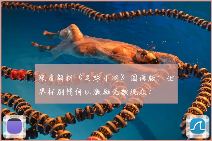 深度解析《足球小将》国语版：世界杯剧情何以激励无数观众？