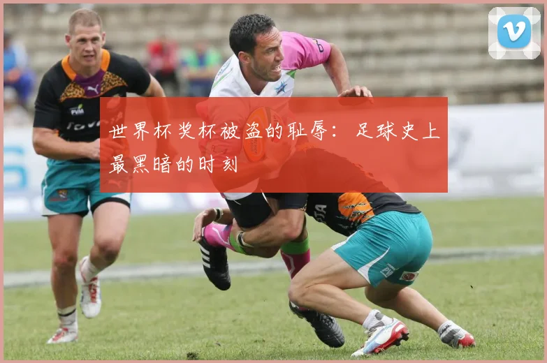 世界杯奖杯被盗的耻辱:足球史上最黑暗的时刻