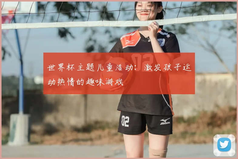 世界杯主题儿童活动：激发孩子运动热情的趣味游戏