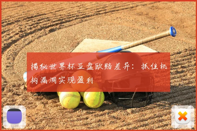 揭秘世界杯亚盘欧赔差异：抓住机构漏洞实现盈利