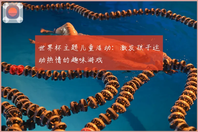 世界杯主题儿童活动:激发孩子运动热情的趣味游戏