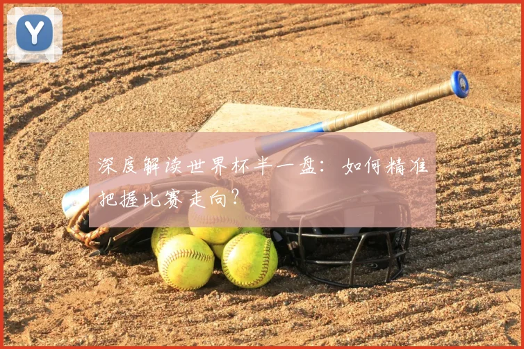 深度解读世界杯半一盘:如何精准把握比赛走向?