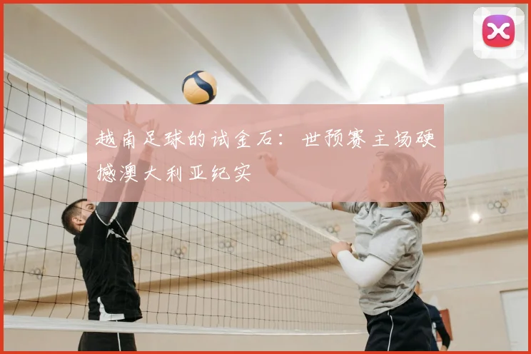 越南足球的试金石：世预赛主场硬撼澳大利亚纪实