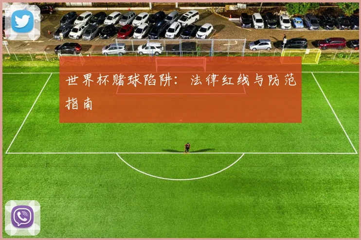 世界杯赌球陷阱：法律红线与防范指南