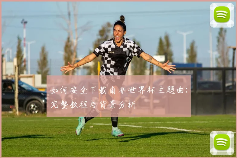 如何安全下载南非世界杯主题曲：完整教程与背景分析