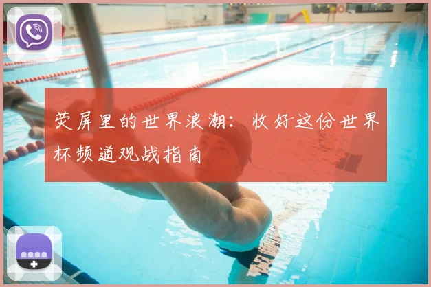 荧屏里的世界浪潮:收好这份世界杯频道观战指南