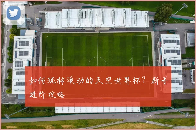 如何玩转滚动的天空世界杯？新手进阶攻略