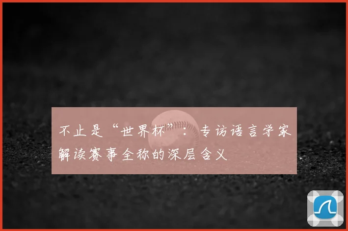 不止是“世界杯”：专访语言学家解读赛事全称的深层含义