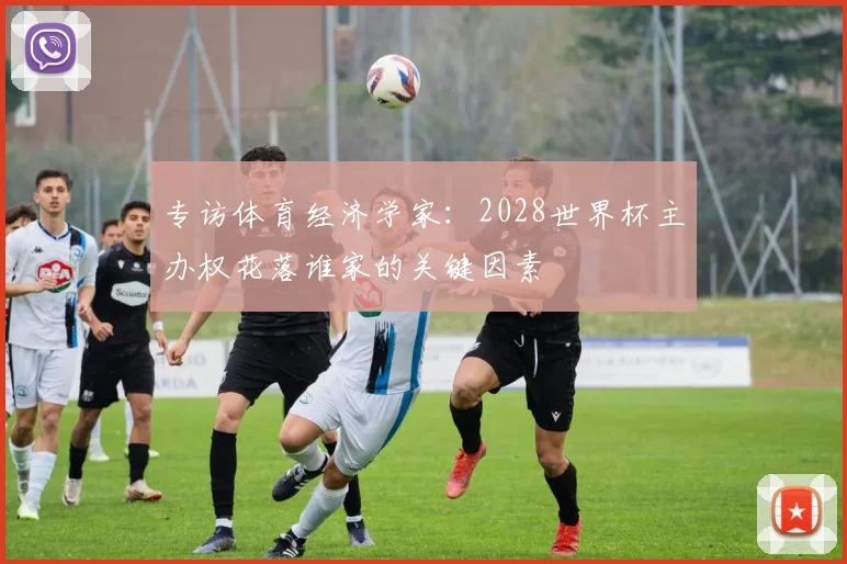 专访体育经济学家：2028世界杯主办权花落谁家的关键因素