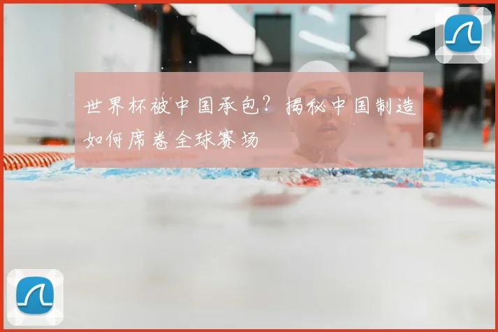 世界杯被中国承包？揭秘中国制造如何席卷全球赛场