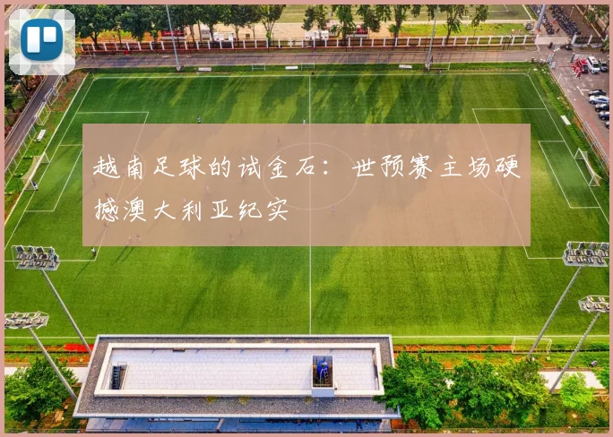 越南足球的试金石：世预赛主场硬撼澳大利亚纪实
