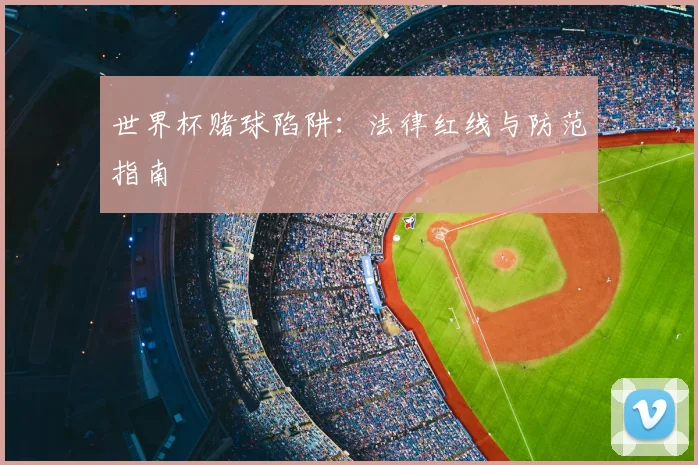 世界杯赌球陷阱:法律红线与防范指南