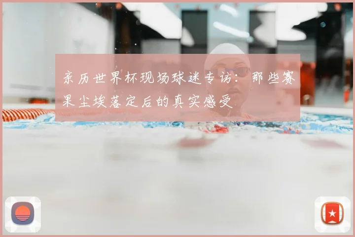 亲历世界杯现场球迷专访:那些赛果尘埃落定后的真实感受