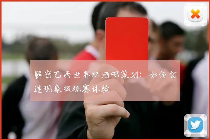 解密巴西世界杯酒吧策划：如何打造现象级观赛体验